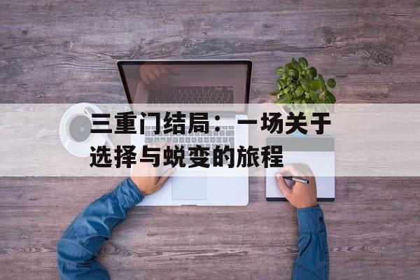 三重门结局：一场关于选择与蜕变的旅程-第1张图片-