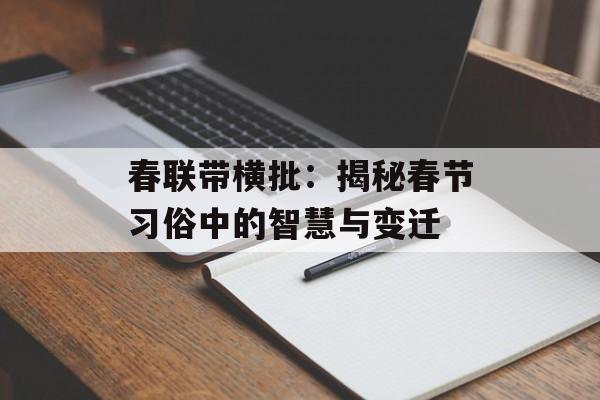 春联带横批：揭秘春节习俗中的智慧与变迁-第1张图片-