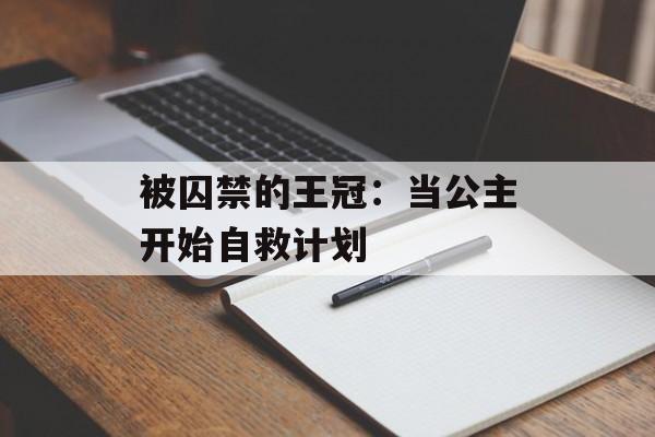 被囚禁的王冠:当公主开始自救计划-第1张图片- 被囚禁的王冠:当公主开始自救计划-第1张图片-