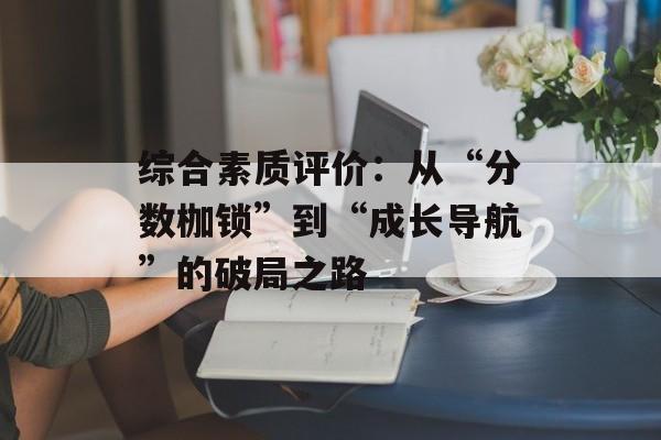 综合素质评价：从“分数枷锁”到“成长导航”的破局之路-第1张图片-