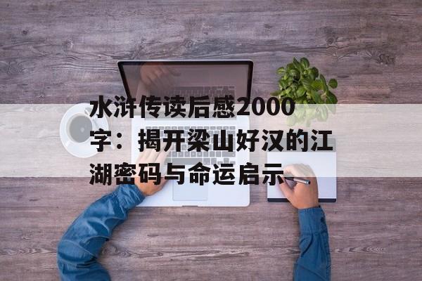 水浒传读后感2000字：揭开梁山好汉的江湖密码与命运启示-第1张图片-