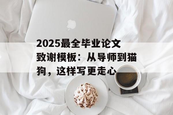 2025最全毕业论文致谢模板：从导师到猫狗，这样写更走心-第1张图片-