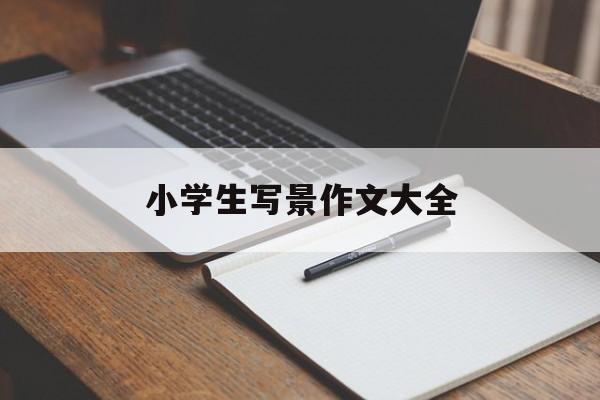小学生写景作文大全-第1张图片- 小学生写景作文大全-第1张图片-