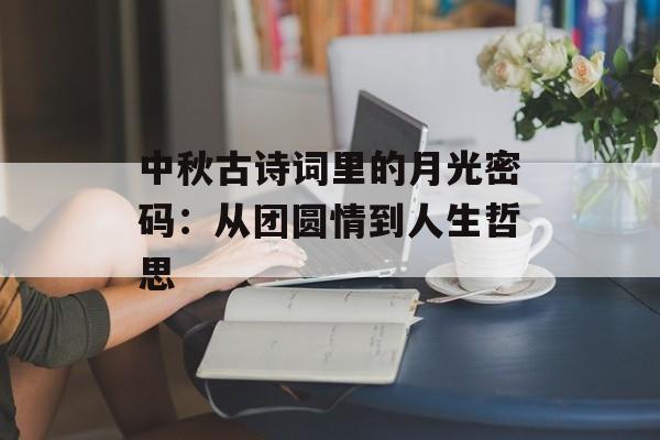 中秋古诗词里的月光密码：从团圆情到人生哲思-第1张图片-