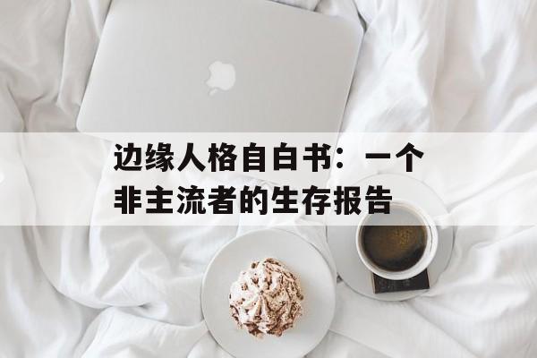 边缘人格自白书:一个非主流者的生存报告-第1张图片- 边缘人格自白书:一个非主流者的生存报告-第1张图片-