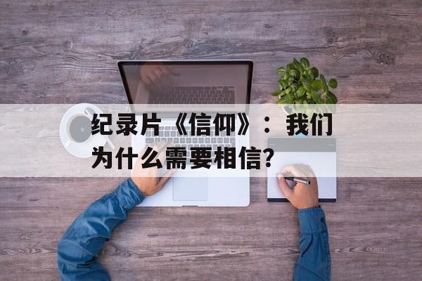 纪录片《信仰》:我们为什么需要相信?-第1张图片- 纪录片《信仰》:我们为什么需要相信?-第1张图片-