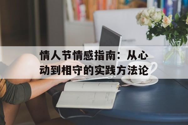 情人节情感指南：从心动到相守的实践方法论-第1张图片-