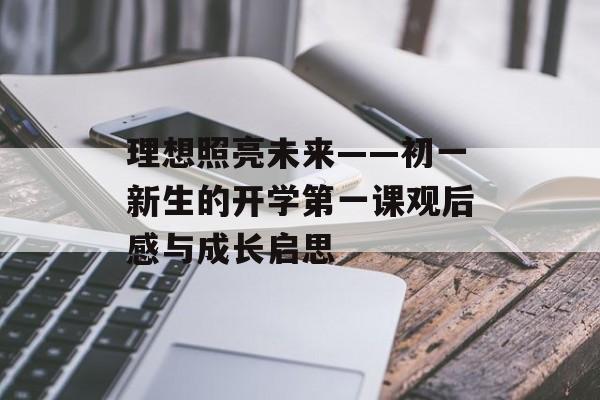 理想照亮未来——初一新生的开学第一课观后感与成长启思-第1张图片-