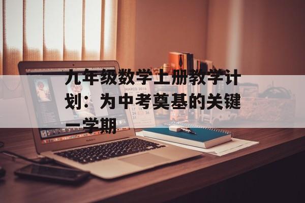 九年级数学上册教学计划：为中考奠基的关键一学期-第1张图片-