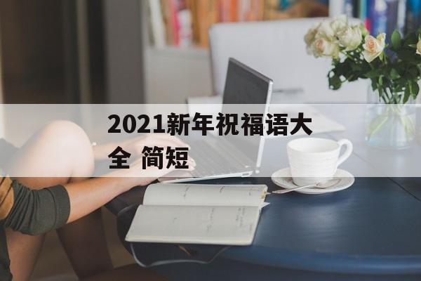2021新年祝福语大全 简短-第1张图片- 2021新年祝福语大全 简短-第1张图片-