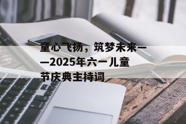 童心飞扬,筑梦未来——2025年六一儿童节庆典主持词-第1张图片- 童心飞扬,筑梦未来——2025年六一儿童节庆典主持词-第1张图片-