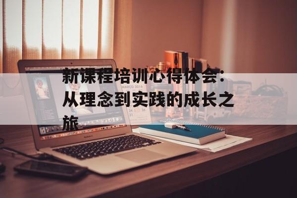 新课程培训心得体会:从理念到实践的成长之旅-第1张图片- 新课程培训心得体会:从理念到实践的成长之旅-第1张图片-