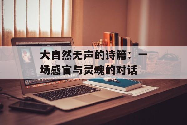 大自然无声的诗篇：一场感官与灵魂的对话-第1张图片-