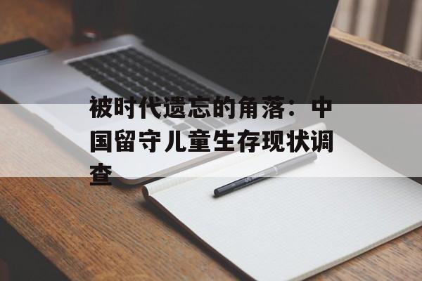 被时代遗忘的角落：中国留守儿童生存现状调查-第1张图片-