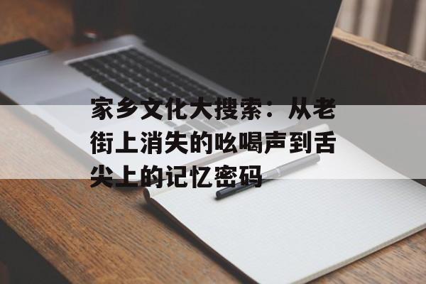 家乡文化大搜索：从老街上消失的吆喝声到舌尖上的记忆密码-第1张图片-