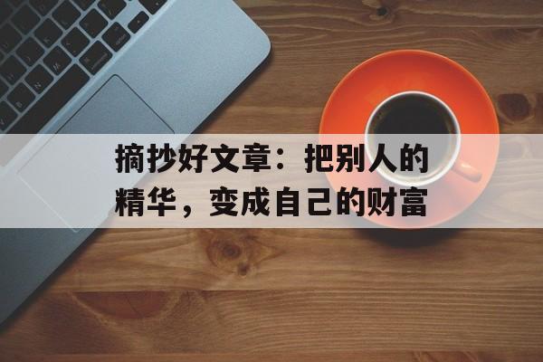 摘抄好文章：把别人的精华，变成自己的财富-第1张图片-
