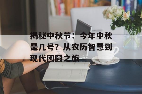 揭秘中秋节:今年中秋是几号?从农历智慧到现代团圆之旅-第1张图片- 揭秘中秋节:今年中秋是几号?从农历智慧到现代团圆之旅-第1张图片-