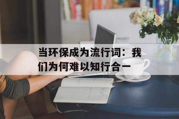 当环保成为流行词：我们为何难以知行合一-第1张图片-