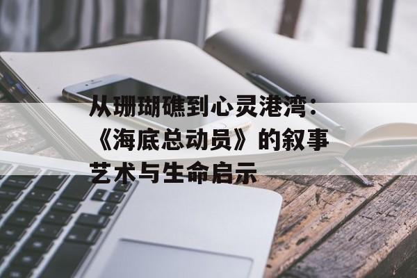 从珊瑚礁到心灵港湾:《海底总动员》的叙事艺术与生命启示-第1张图片- 从珊瑚礁到心灵港湾:《海底总动员》的叙事艺术与生命启示-第1张图片-