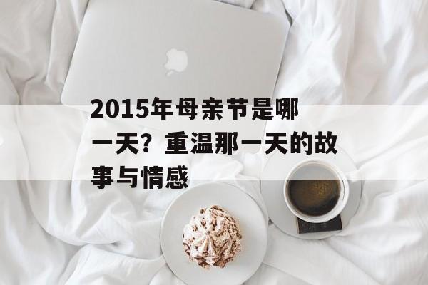 2015年母亲节是哪一天?重温那一天的故事与情感-第1张图片- 2015年母亲节是哪一天?重温那一天的故事与情感-第1张图片-
