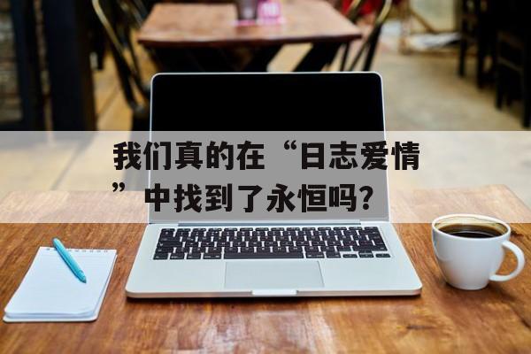 我们真的在“日志爱情”中找到了永恒吗?-第1张图片- 我们真的在“日志爱情”中找到了永恒吗?-第1张图片-