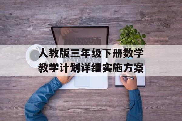 人教版三年级下册数学教学计划详细实施方案-第1张图片- 人教版三年级下册数学教学计划详细实施方案-第1张图片-