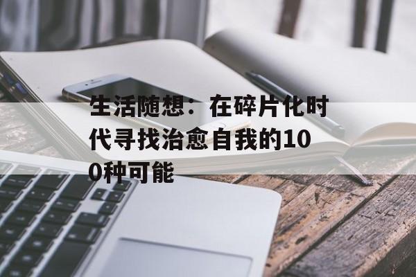 生活随想:在碎片化时代寻找治愈自我的100种可能-第1张图片- 生活随想:在碎片化时代寻找治愈自我的100种可能-第1张图片-