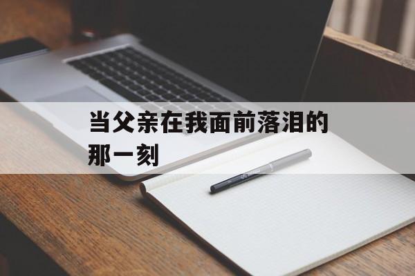 当父亲在我面前落泪的那一刻-第1张图片-