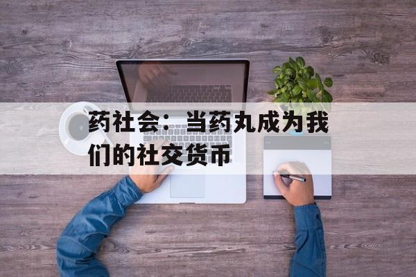 药社会：当药丸成为我们的社交货币-第1张图片-