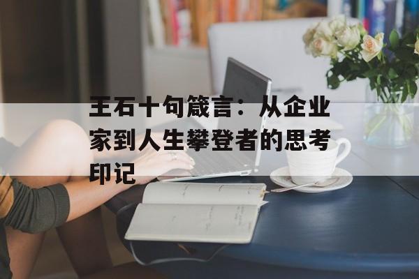 王石十句箴言：从企业家到人生攀登者的思考印记-第1张图片-