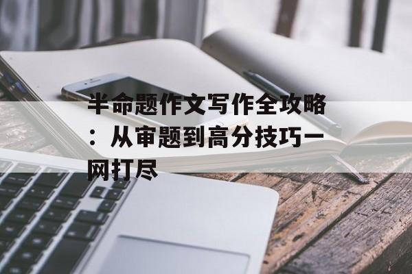 半命题作文写作全攻略：从审题到高分技巧一网打尽-第1张图片-