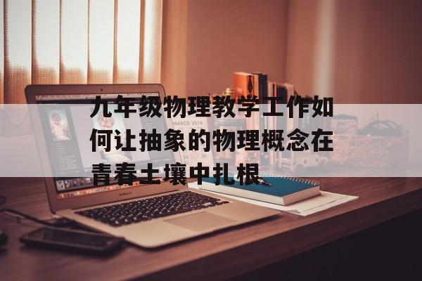 九年级物理教学工作如何让抽象的物理概念在青春土壤中扎根-第1张图片-