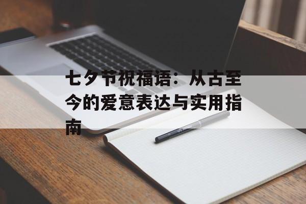 七夕节祝福语：从古至今的爱意表达与实用指南-第1张图片-