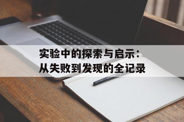 实验中的探索与启示:从失败到发现的全记录-第1张图片- 实验中的探索与启示:从失败到发现的全记录-第1张图片-