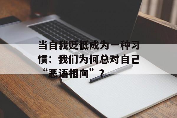 当自我贬低成为一种习惯:我们为何总对自己“恶语相向”?-第1张图片- 当自我贬低成为一种习惯:我们为何总对自己“恶语相向”?-第1张图片-