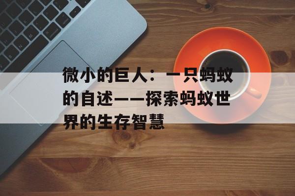 微小的巨人：一只蚂蚁的自述——探索蚂蚁世界的生存智慧-第1张图片-