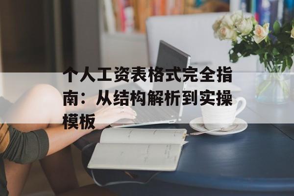 个人工资表格式完全指南:从结构解析到实操模板-第1张图片- 个人工资表格式完全指南:从结构解析到实操模板-第1张图片-