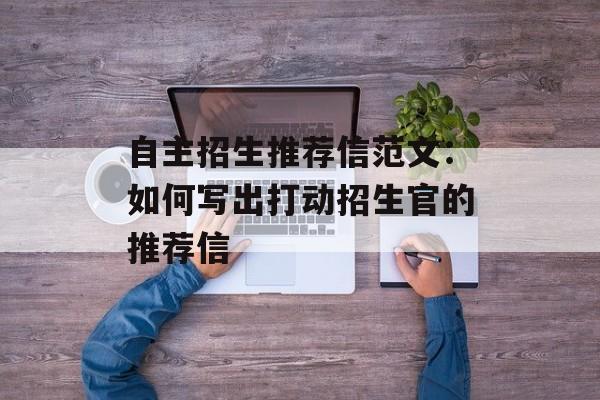 自主招生推荐信范文：如何写出打动招生官的推荐信-第1张图片-