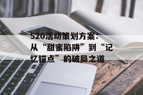 520活动策划方案：从“甜蜜陷阱”到“记忆锚点”的破局之道-第1张图片-