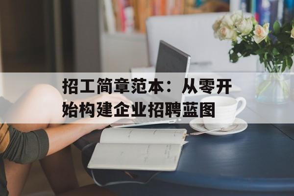 招工简章范本：从零开始构建企业招聘蓝图-第1张图片-
