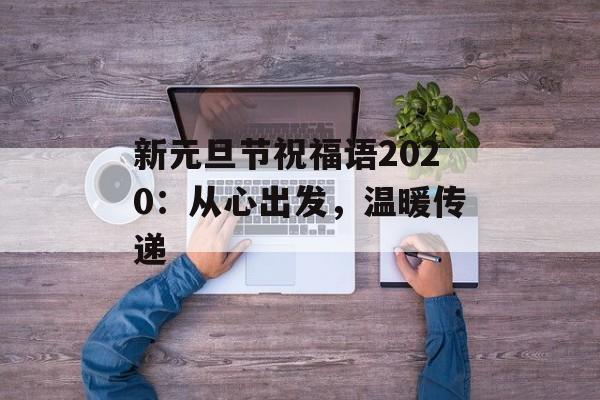 新元旦节祝福语2020：从心出发，温暖传递-第1张图片-