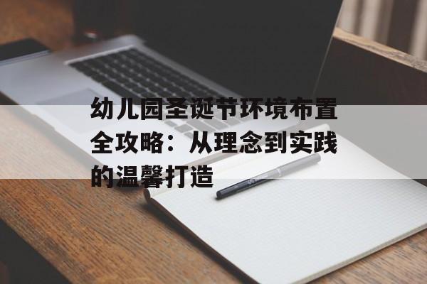 幼儿园圣诞节环境布置全攻略:从理念到实践的温馨打造-第1张图片- 幼儿园圣诞节环境布置全攻略:从理念到实践的温馨打造-第1张图片-