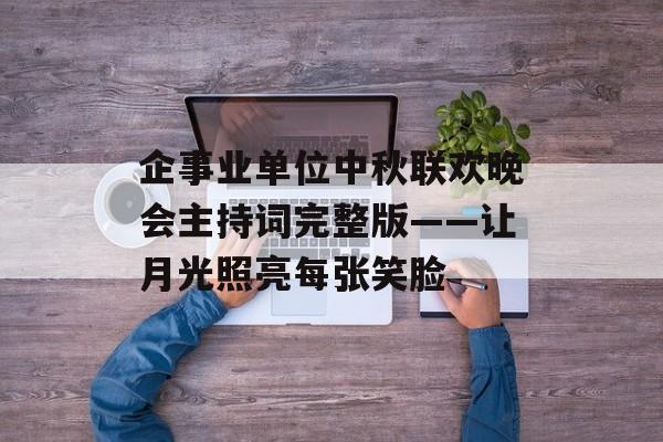 企事业单位中秋联欢晚会主持词完整版——让月光照亮每张笑脸-第1张图片-