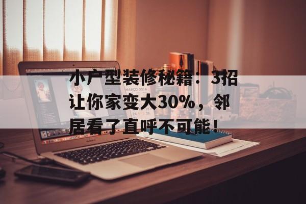 小户型装修秘籍:3招让你家变大30%,邻居看了直呼不可能!-第1张图片- 小户型装修秘籍:3招让你家变大30%,邻居看了直呼不可能!-第1张图片-