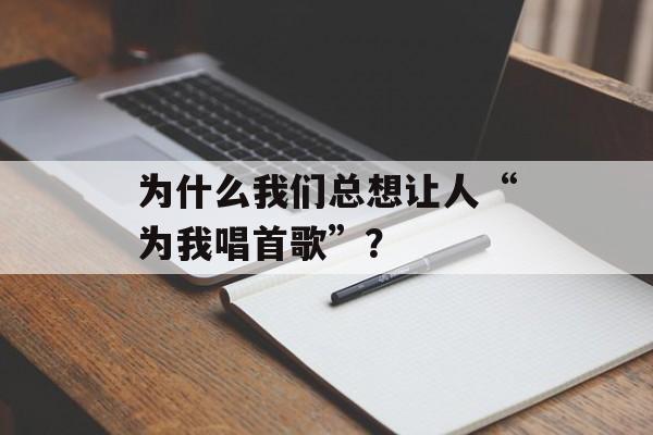 为什么我们总想让人“为我唱首歌”?-第1张图片- 为什么我们总想让人“为我唱首歌”?-第1张图片-