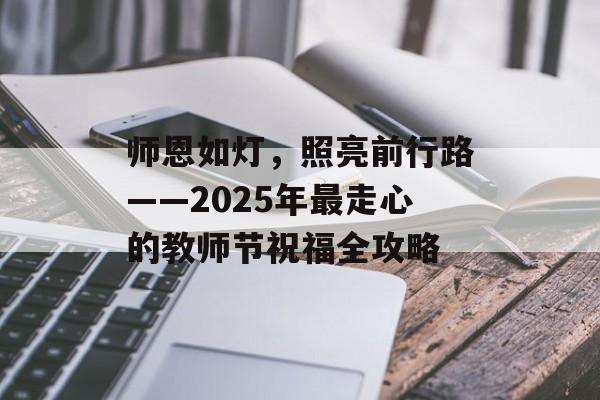 师恩如灯，照亮前行路——2025年最走心的教师节祝福全攻略-第1张图片-