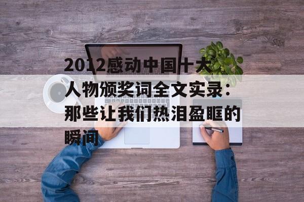 2012感动中国十大人物颁奖词全文实录:那些让我们热泪盈眶的瞬间-第1张图片- 2012感动中国十大人物颁奖词全文实录:那些让我们热泪盈眶的瞬间-第1张图片-