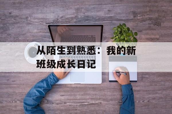 从陌生到熟悉：我的新班级成长日记-第1张图片-