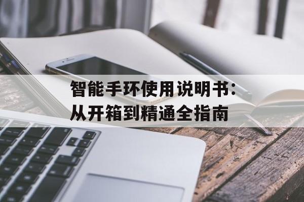 智能手环使用说明书：从开箱到精通全指南-第1张图片-