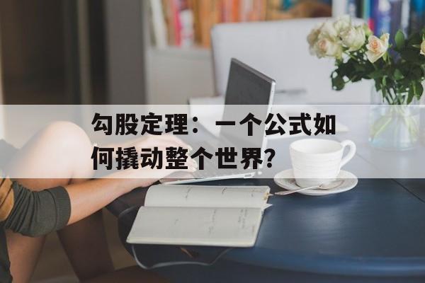 勾股定理:一个公式如何撬动整个世界?-第1张图片- 勾股定理:一个公式如何撬动整个世界?-第1张图片-